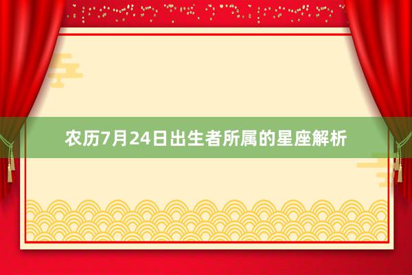 农历7月24日出生者所属的星座解析